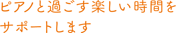 ピアノと過ごす楽しい時間をサポートします